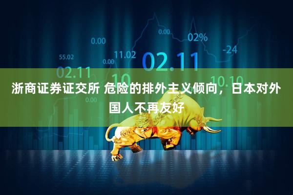浙商证券证交所 危险的排外主义倾向，日本对外国人不再友好