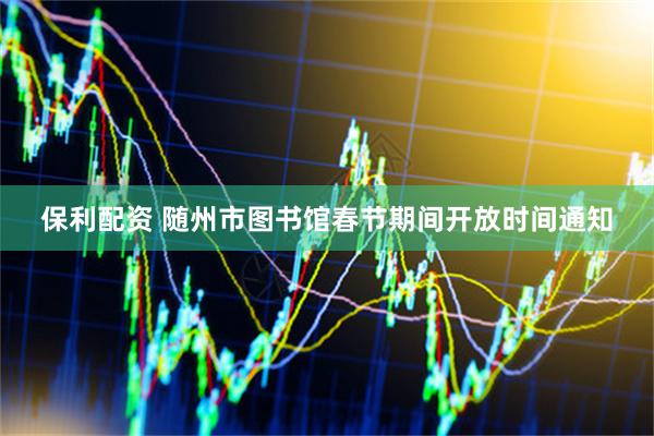 保利配资 随州市图书馆春节期间开放时间通知