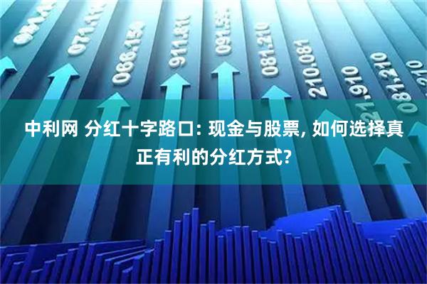 中利网 分红十字路口: 现金与股票, 如何选择真正有利的分红方式?
