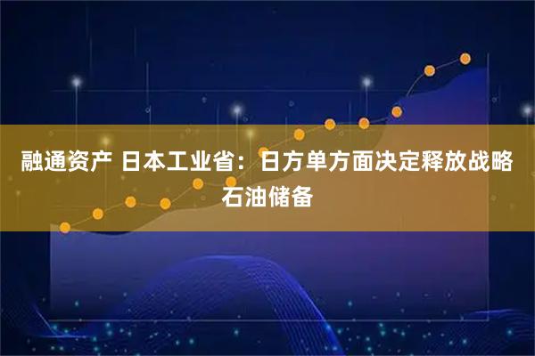 融通资产 日本工业省：日方单方面决定释放战略石油储备