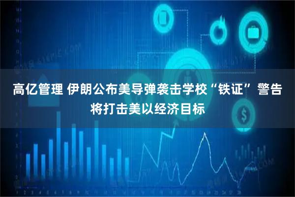 高亿管理 伊朗公布美导弹袭击学校“铁证” 警告将打击美以经济目标