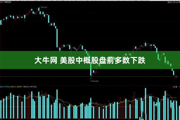 大牛网 美股中概股盘前多数下跌