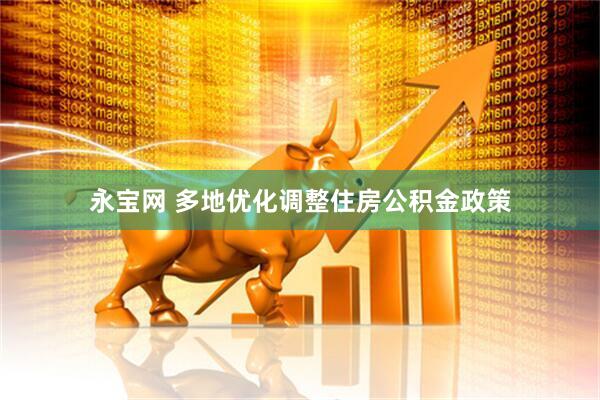 永宝网 多地优化调整住房公积金政策