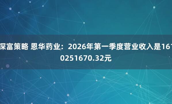 深富策略 恩华药业：2026年第一季度营业收入是1610251670.32元