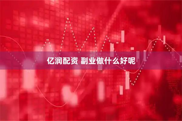 亿润配资 副业做什么好呢