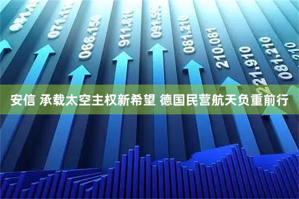 安信 承载太空主权新希望 德国民营航天负重前行