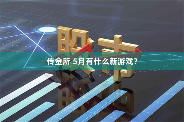 传金所 5月有什么新游戏？