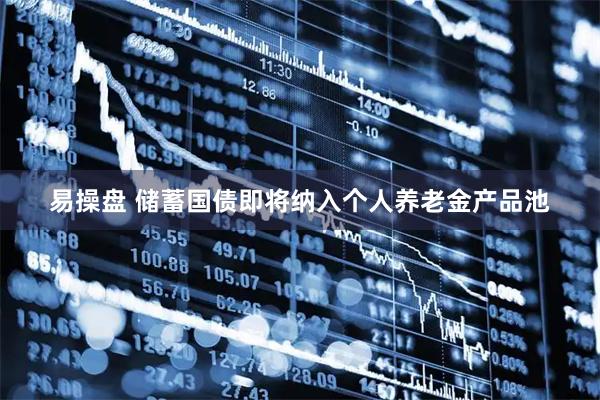 易操盘 储蓄国债即将纳入个人养老金产品池