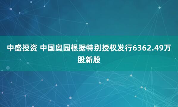 中盛投资 中国奥园根据特别授权发行6362.49万股新股
