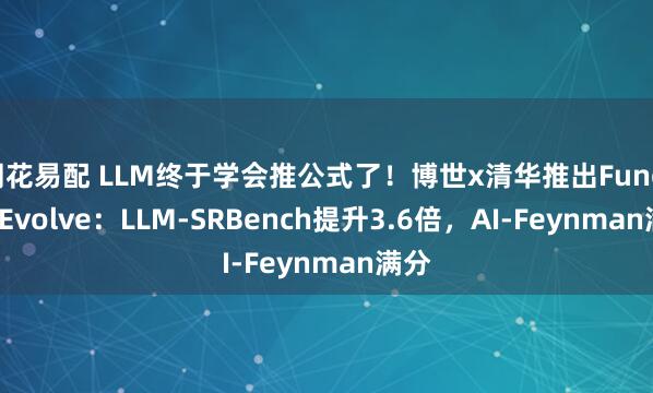 同花易配 LLM终于学会推公式了！博世x清华推出FunctionEvolve：LLM-SRBench提升3.6倍，AI-Feynman满分