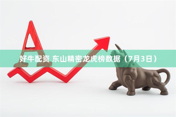 好牛配资 东山精密龙虎榜数据（7月3日）
