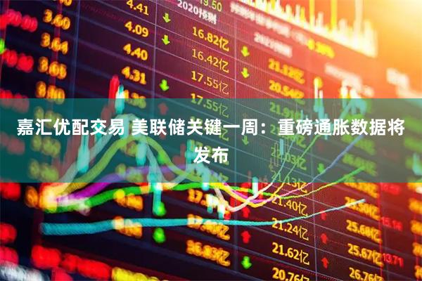 嘉汇优配交易 美联储关键一周：重磅通胀数据将发布
