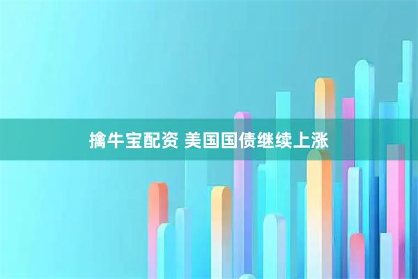 擒牛宝配资 美国国债继续上涨