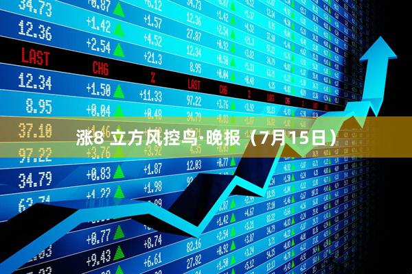 涨8 立方风控鸟·晚报(7月15日)